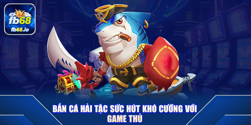 Bắn Cá Hải Tặc Sức Hút Khó Cưỡng Với Game Thủ