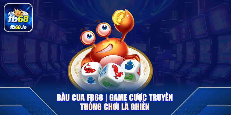 Bầu Cua FB68 | Game Cược Truyền Thống Chơi Là Ghiền