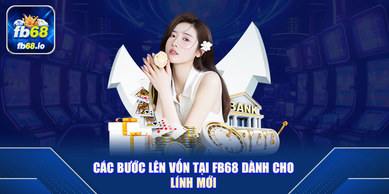 Các bước lên vốn tại FB68 dành cho lính mới