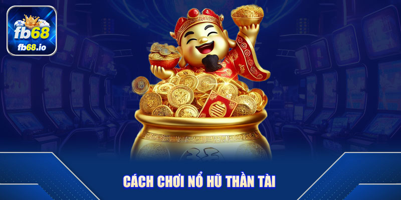 Cách Chơi Nổ Hũ Thần Tài