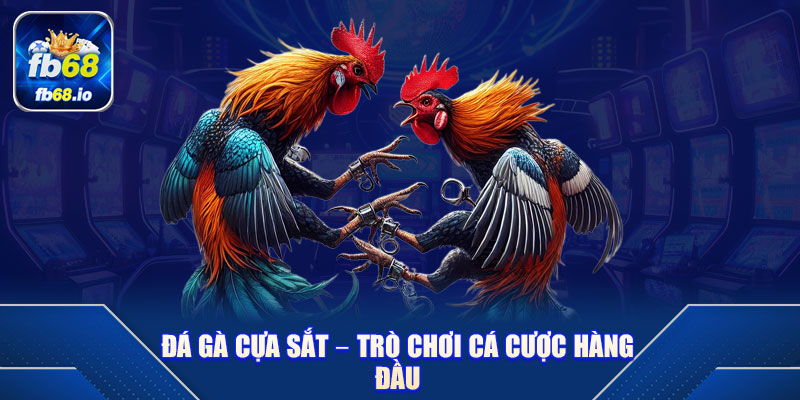 Đá Gà Cựa Sắt – Trò Chơi Cá Cược Hàng Đầu