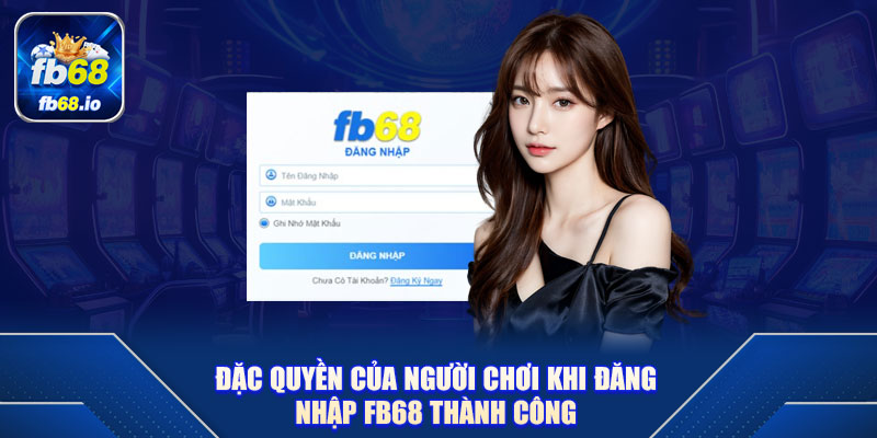 Đặc quyền của người chơi khi đăng nhập FB68 thành công