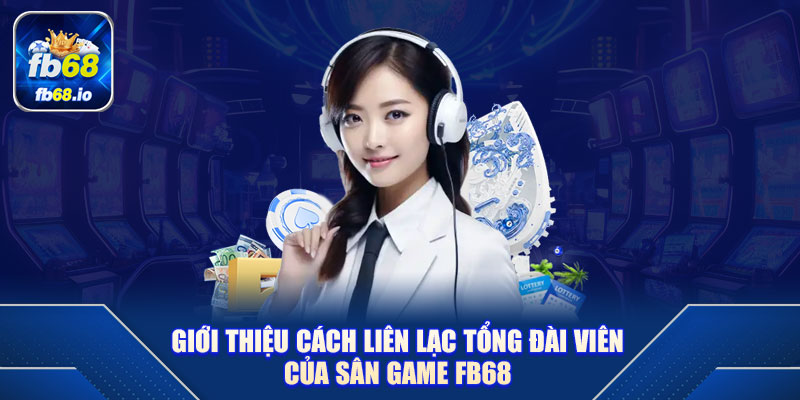 Giới thiệu cách liên lạc tổng đài viên của sân game FB68