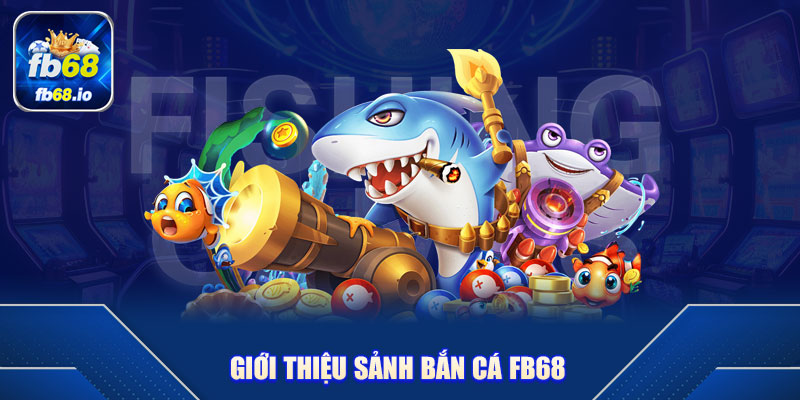 Giới thiệu sảnh bắn cá FB68