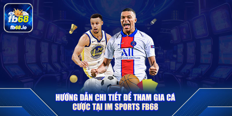 Hướng dẫn chi tiết để tham gia cá cược tại IM Sports FB68