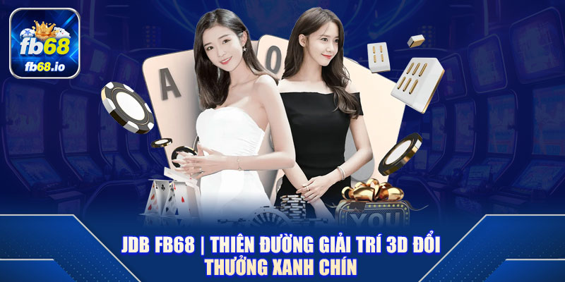 JDB FB68 | Thiên Đường Giải Trí 3D Đổi Thưởng Xanh Chín