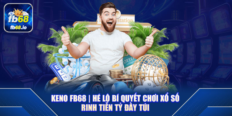 Keno FB68 | Hé Lộ Bí Quyết Chơi Xổ Số Rinh Tiền Tỷ Đầy Túi