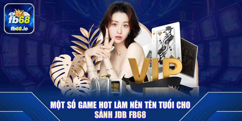 Một số game HOT làm nên tên tuổi cho sảnh JDB FB68