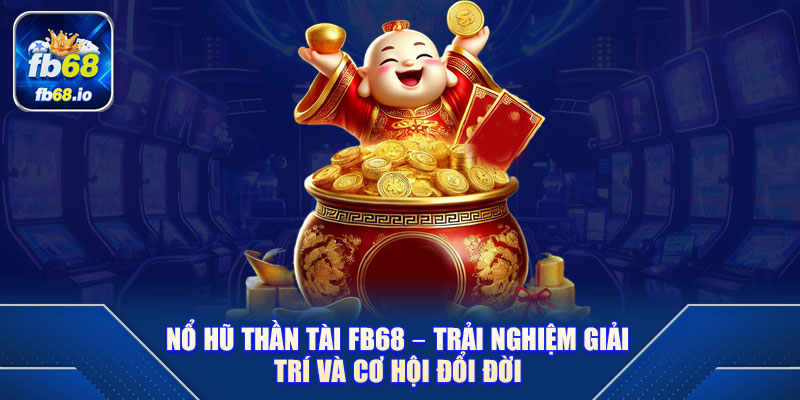 Nổ Hũ Thần Tài FB68 – Trải Nghiệm Giải Trí Và Cơ Hội Đổi Đời