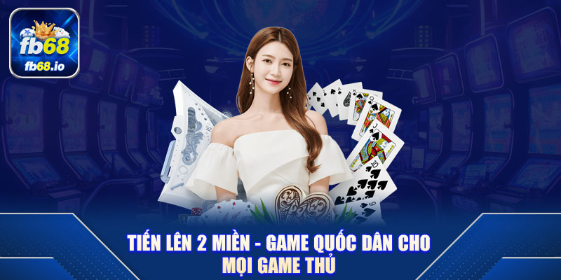 Tiến lên 2 miền - Game quốc dân cho mọi game thủ