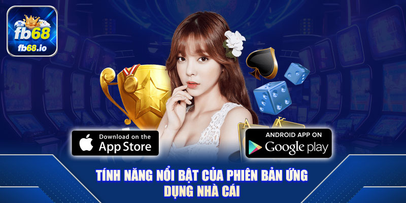 Tính năng nổi bật của phiên bản ứng dụng nhà cái