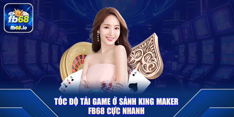 Tốc độ tải game ở sảnh King Maker FB68 cực nhanh 