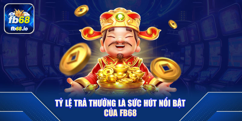 Tỷ Lệ Trả Thưởng Là Sức Hút Nổi Bật Của FB68